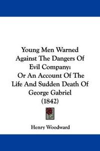 Cover image for Young Men Warned Against the Dangers of Evil Company: Or an Account of the Life and Sudden Death of George Gabriel (1842)