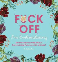 Cover image for Fuck Off, I'm Embroidering: The Stitch with Attitude Kit with 25 Snarky Embroidery Patterns