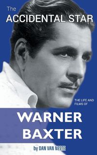 Cover image for The Accidental Star - The Life and Films of Warner Baxter (hardback)