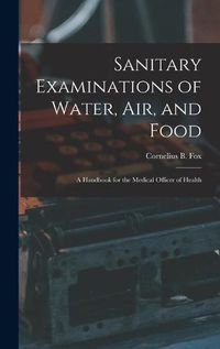 Cover image for Sanitary Examinations of Water, Air, and Food; a Handbook for the Medical Officer of Health