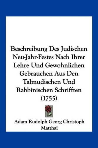 Cover image for Beschreibung Des Judischen Neu-Jahr-Festes Nach Ihrer Lehre Und Gewohnlichen Gebrauchen Aus Den Talmudischen Und Rabbinischen Schrifften (1755)