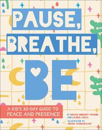 Cover image for Pause, Breathe, Be: A Kid's 30-Day Guide to Peace and Presence