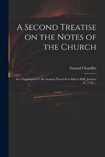 A Second Treatise on the Notes of the Church: as a Supplement to the Sermon Preach'd at Salters Hall, January 16, 1734 ...