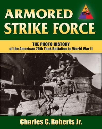 Armored Strike Force: The Photo History of the American 70th Tank Battalion in World War II