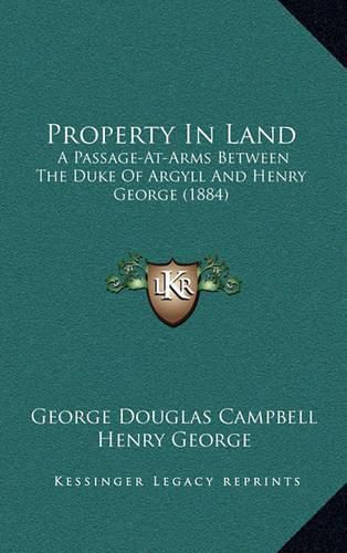 Property in Land: A Passage-At-Arms Between the Duke of Argyll and Henry George (1884)