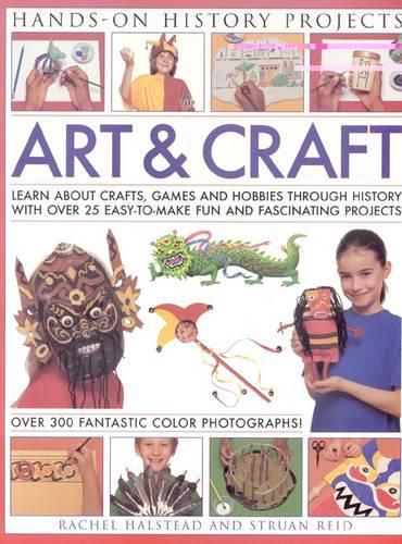 Art and Craft: Discover the Things People Made and the Games They Played Around the World, with 25 Great Step-by-step Projects