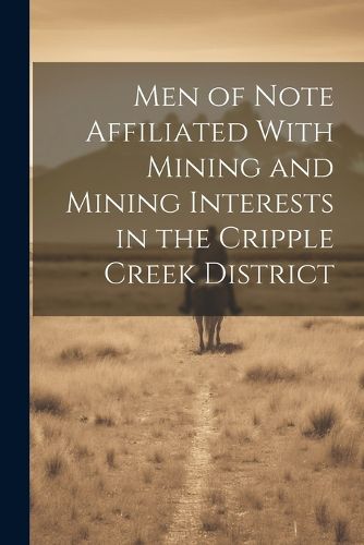 Cover image for Men of Note Affiliated With Mining and Mining Interests in the Cripple Creek District