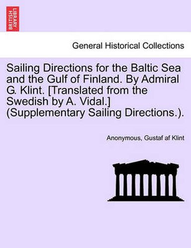 Cover image for Sailing Directions for the Baltic Sea and the Gulf of Finland. by Admiral G. Klint. [Translated from the Swedish by A. Vidal.] (Supplementary Sailing Directions.).