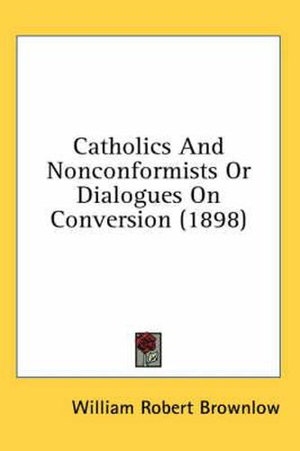 Cover image for Catholics and Nonconformists or Dialogues on Conversion (1898)