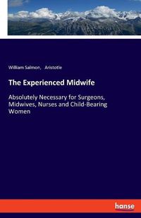 Cover image for The Experienced Midwife: Absolutely Necessary for Surgeons, Midwives, Nurses and Child-Bearing Women