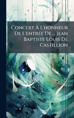 Cover image for Concert A L'honneur De L'entrA(c)e De ... Jean Baptiste Louis De Castillion