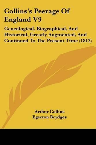 Collins's Peerage of England V9: Genealogical, Biographical, and Historical, Greatly Augmented, and Continued to the Present Time (1812)