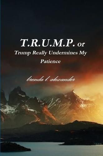 Cover image for T.R.U.M.P. or Trump Really Undermines My Patience