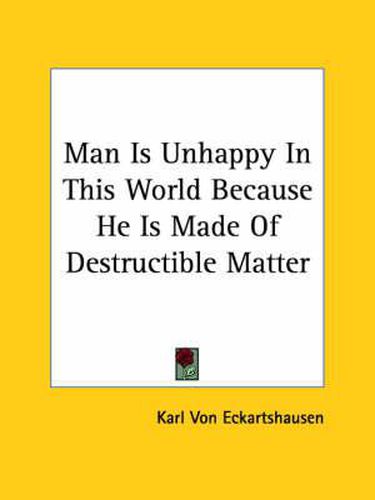 Cover image for Man Is Unhappy in This World Because He Is Made of Destructible Matter