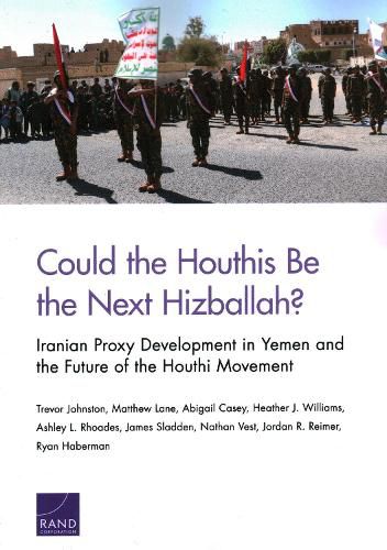 Could the Houthis Be the Next Hizballah?: Iranian Proxy Development in Yemen and the Future of the Houthi Movement