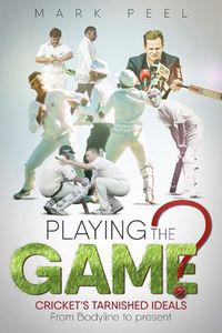 Cover image for Playing the Game?: Cricket's Tarnished Ideals from Bodyline to the Present