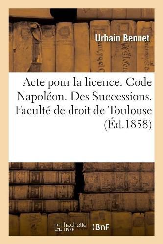 Cover image for Acte Pour La Licence. Code Napoleon. Des Successions. Procedure Civile. de l'Execution: VIS A VIS Des Tiers Des Jugements Sujets A Opposition Ou Appel. Faculte de Droit de Toulouse