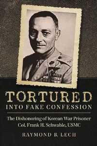 Cover image for Tortured into Fake Confession: The Dishonoring of Korean War Prisoner Col. Frank H. Schwable, USMC