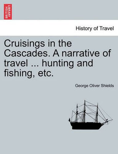 Cover image for Cruisings in the Cascades. a Narrative of Travel ... Hunting and Fishing, Etc.