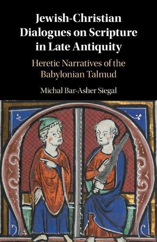 Cover image for Jewish-Christian Dialogues on Scripture in Late Antiquity: Heretic Narratives of the Babylonian Talmud