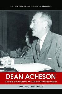 Cover image for Dean Acheson and the Creation of an American World Order