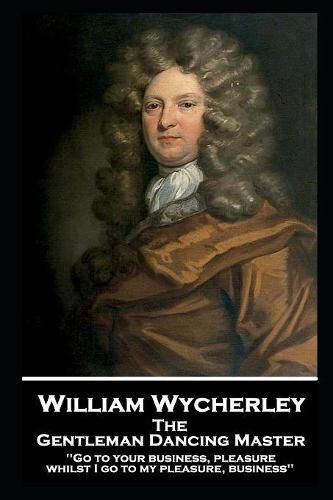 William Wycherley - The Gentleman Dancing Master: 'Go to your business, pleasure, whilst I go to my pleasure, business