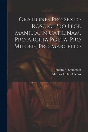 Cover image for Orationes Pro Sexto Roscio, Pro Lege Manilia, In Catilinam, Pro Archia Poeta, Pro Milone, Pro Marcello