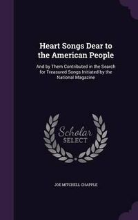 Cover image for Heart Songs Dear to the American People: And by Them Contributed in the Search for Treasured Songs Initiated by the National Magazine