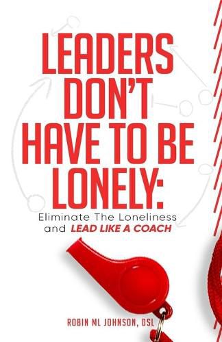 Cover image for Leaders Don't Have to Be Lonely: Eliminate the loneliness and lead like a coach