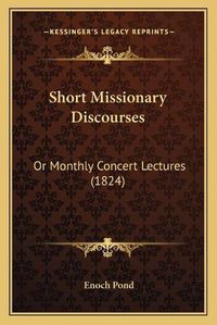 Cover image for Short Missionary Discourses: Or Monthly Concert Lectures (1824)