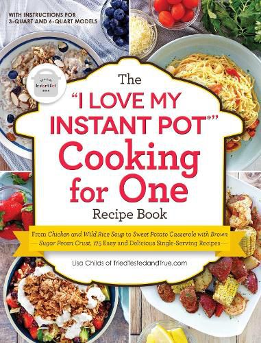 The I Love My Instant Pot (R)  Cooking for One Recipe Book: From Chicken and Wild Rice Soup to Sweet Potato Casserole with Brown Sugar Pecan Crust, 175 Easy and Delicious Single-Serving Recipes