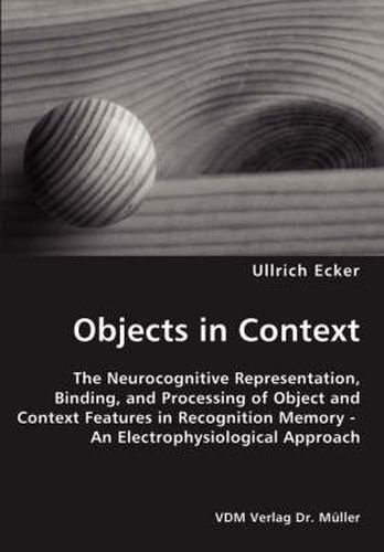 Cover image for Objects in Context- The Neurocognitive Representation, Binding, and Processing of Object and Context Features in Recognition Memory - An Electrophysiological Approach