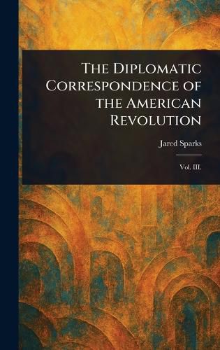 Cover image for The Diplomatic Correspondence of the American Revolution