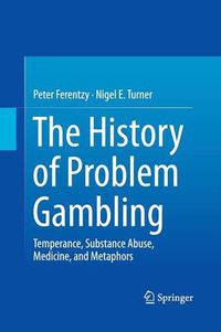 Cover image for The History of Problem Gambling: Temperance, Substance Abuse, Medicine, and Metaphors