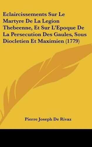 Cover image for Eclaircissements Sur Le Martyre de La Legion Thebeenne, Et Sur L'Epoque de La Persecution Des Gaules, Sous Diocletien Et Maximien (1779)