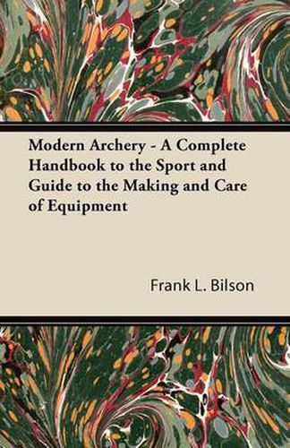 Cover image for Modern Archery - A Complete Handbook to the Sport and Guide to the Making and Care of Equipment