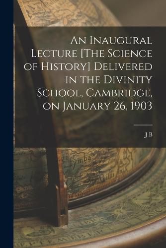 Cover image for An Inaugural Lecture [The Science of History] Delivered in the Divinity School, Cambridge, on January 26, 1903