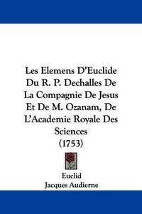 Cover image for Les Elemens D'Euclide Du R. P. Dechalles de La Compagnie de Jesus Et de M. Ozanam, de L'Academie Royale Des Sciences (1753)