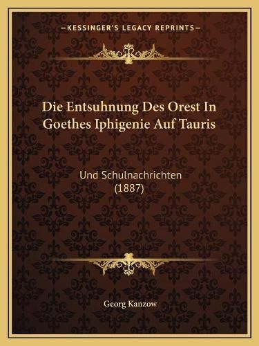 Cover image for Die Entsuhnung Des Orest in Goethes Iphigenie Auf Tauris: Und Schulnachrichten (1887)