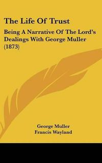 Cover image for The Life of Trust: Being a Narrative of the Lord's Dealings with George Muller (1873)