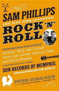 Cover image for Sam Phillips: The Man Who Invented Rock 'n' Roll