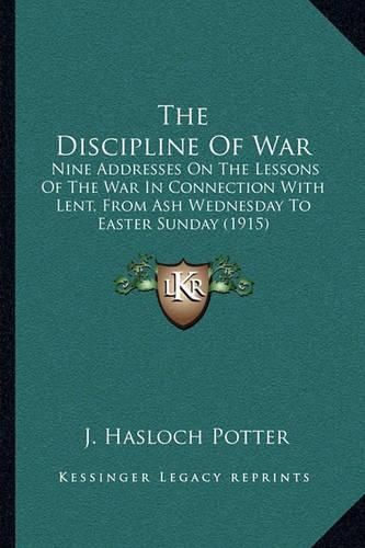 Cover image for The Discipline of War: Nine Addresses on the Lessons of the War in Connection with Lent, from Ash Wednesday to Easter Sunday (1915)