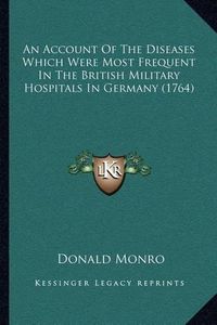 Cover image for An Account of the Diseases Which Were Most Frequent in the British Military Hospitals in Germany (1764)