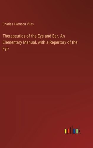 Therapeutics of the Eye and Ear. An Elementary Manual, with a Repertory of the Eye