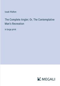Cover image for The Complete Angler; Or, The Contemplative Man's Recreation