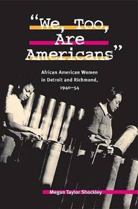 Cover image for We, Too, are Americans: African American Women in Detroit and Richmond, 1940-54