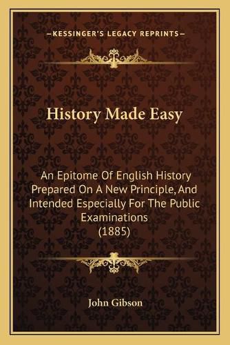 History Made Easy: An Epitome of English History Prepared on a New Principle, and Intended Especially for the Public Examinations (1885)