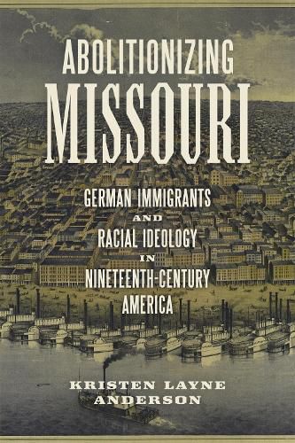 Cover image for Abolitionizing Missouri: German Immigrants and Racial Ideology in Nineteenth-Century America