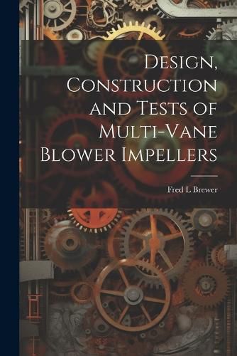 Cover image for Design, Construction and Tests of Multi-vane Blower Impellers