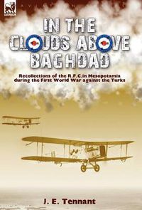 Cover image for In the Clouds Above Baghdad: Recollections of the R. F. C. in Mesopotamia during the First World War Against the Turks